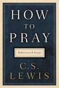 How to Pray: Reflections and Essays (C. S. Lewis)